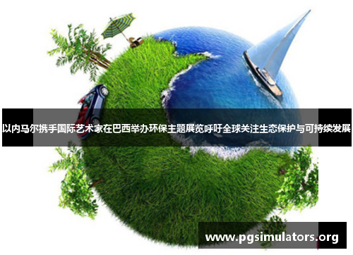以内马尔携手国际艺术家在巴西举办环保主题展览呼吁全球关注生态保护与可持续发展 以内马尔携手国际艺术家在巴西举办环保主题展览呼吁全球关注生态保护与可持续发展