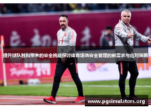 提升球队胜利带来的安全挑战探讨体育场馆安全管理的新需求与应对策略 提升球队胜利带来的安全挑战探讨体育场馆安全管理的新需求与应对策略