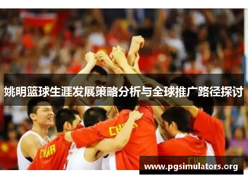 姚明篮球生涯发展策略分析与全球推广路径探讨 姚明篮球生涯发展策略分析与全球推广路径探讨