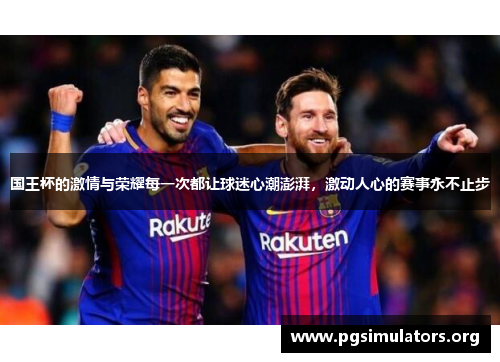 国王杯的激情与荣耀每一次都让球迷心潮澎湃,激动人心的赛事永不止步 国王杯的激情与荣耀每一次都让球迷心潮澎湃,激动人心的赛事永不止步