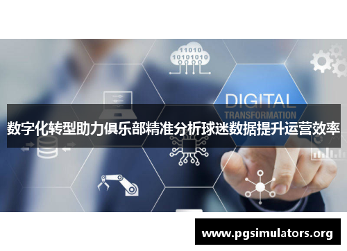 数字化转型助力俱乐部精准分析球迷数据提升运营效率 数字化转型助力俱乐部精准分析球迷数据提升运营效率
