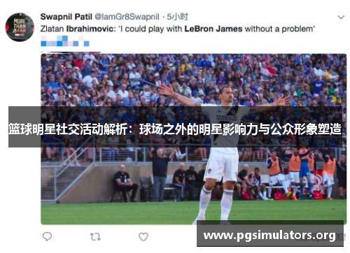 篮球明星社交活动解析:球场之外的明星影响力与公众形象塑造 篮球明星社交活动解析:球场之外的明星影响力与公众形象塑造
