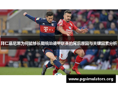 拜仁慕尼黑为何能够长期统治德甲联赛的背后原因与关键因素分析 拜仁慕尼黑为何能够长期统治德甲联赛的背后原因与关键因素分析