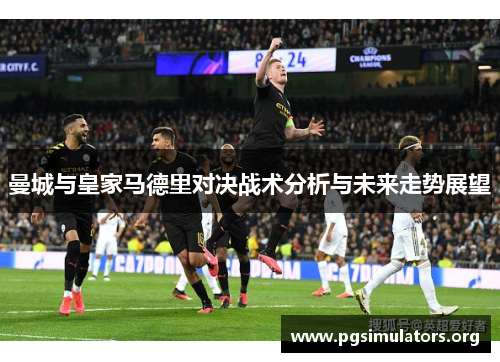 曼城与皇家马德里对决战术分析与未来走势展望 曼城与皇家马德里对决战术分析与未来走势展望