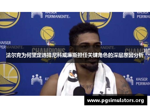 法尔克为何坚定选择尼科威廉斯担任关键角色的深层原因分析 法尔克为何坚定选择尼科威廉斯担任关键角色的深层原因分析