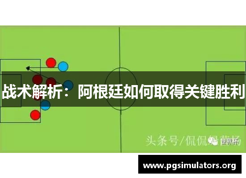 战术解析:阿根廷如何取得关键胜利 战术解析:阿根廷如何取得关键胜利
