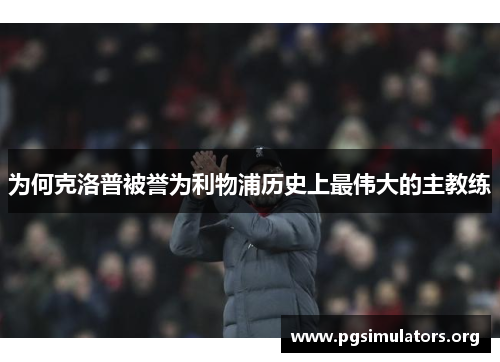 为何克洛普被誉为利物浦历史上最伟大的主教练 为何克洛普被誉为利物浦历史上最伟大的主教练