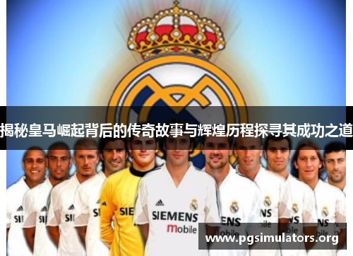 揭秘皇马崛起背后的传奇故事与辉煌历程探寻其成功之道
