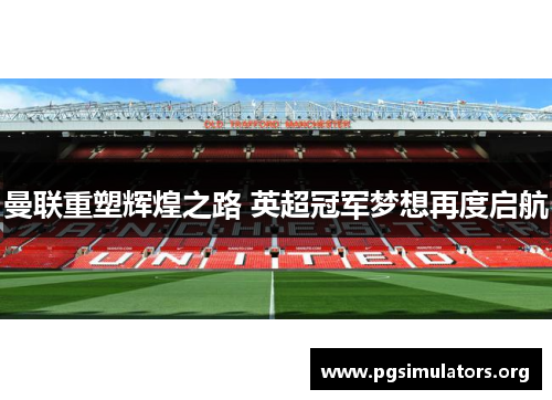 曼联重塑辉煌之路 英超冠军梦想再度启航