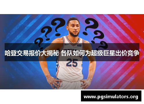 哈登交易报价大揭秘 各队如何为超级巨星出价竞争 哈登交易报价大揭秘 各队如何为超级巨星出价竞争