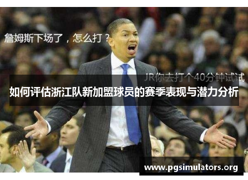 如何评估浙江队新加盟球员的赛季表现与潜力分析 如何评估浙江队新加盟球员的赛季表现与潜力分析