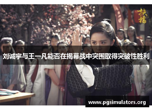 刘诚宇与王一凡能否在揭幕战中突围取得突破性胜利