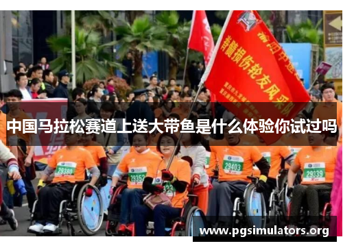 中国马拉松赛道上送大带鱼是什么体验你试过吗 中国马拉松赛道上送大带鱼是什么体验你试过吗