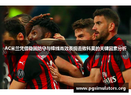 AC米兰凭借稳固防守与锋线高效表现击败科莫的关键因素分析