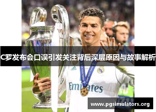 C罗发布会口误引发关注背后深层原因与故事解析 C罗发布会口误引发关注背后深层原因与故事解析