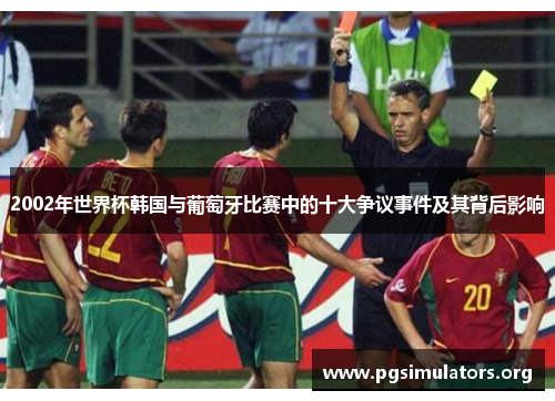 2002年世界杯韩国与葡萄牙比赛中的十大争议事件及其背后影响 2002年世界杯韩国与葡萄牙比赛中的十大争议事件及其背后影响