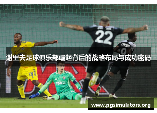 谢里夫足球俱乐部崛起背后的战略布局与成功密码
