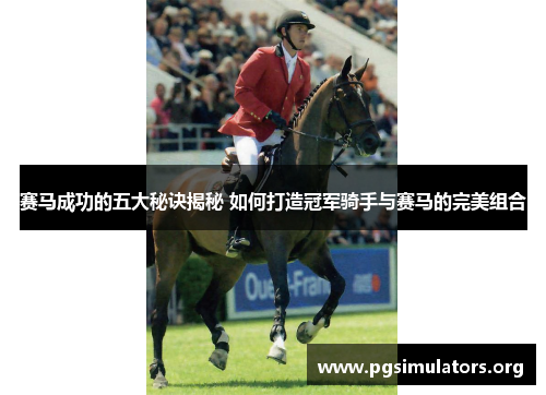 赛马成功的五大秘诀揭秘 如何打造冠军骑手与赛马的完美组合