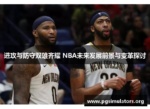 进攻与防守双雄齐耀 NBA未来发展前景与变革探讨 进攻与防守双雄齐耀 NBA未来发展前景与变革探讨