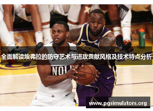 全面解读埃弗拉的防守艺术与进攻贡献风格及技术特点分析