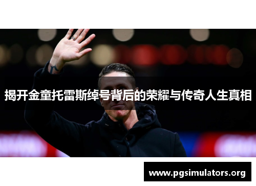 揭开金童托雷斯绰号背后的荣耀与传奇人生真相