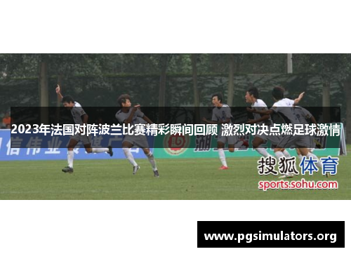 2023年法国对阵波兰比赛精彩瞬间回顾 激烈对决点燃足球激情