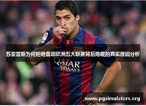 苏亚雷斯为何拒绝重返欧洲五大联赛背后隐藏的真实原因分析
