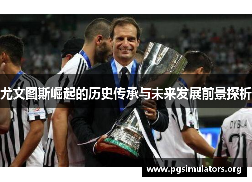 尤文图斯崛起的历史传承与未来发展前景探析