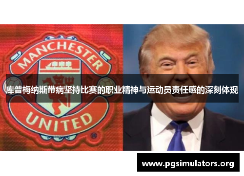 库普梅纳斯带病坚持比赛的职业精神与运动员责任感的深刻体现 库普梅纳斯带病坚持比赛的职业精神与运动员责任感的深刻体现