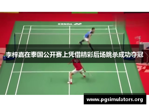 李梓嘉在泰国公开赛上凭借精彩后场跳杀成功夺冠 李梓嘉在泰国公开赛上凭借精彩后场跳杀成功夺冠