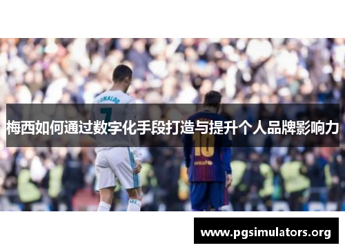 梅西如何通过数字化手段打造与提升个人品牌影响力