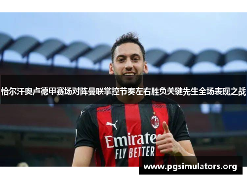 恰尔汗奥卢德甲赛场对阵曼联掌控节奏左右胜负关键先生全场表现之战