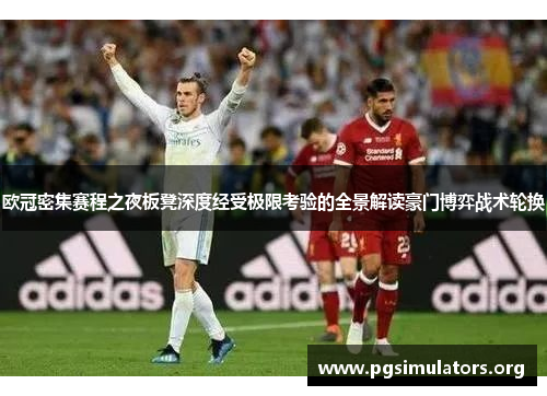 欧冠密集赛程之夜板凳深度经受极限考验的全景解读豪门博弈战术轮换 欧冠密集赛程之夜板凳深度经受极限考验的全景解读豪门博弈战术轮换