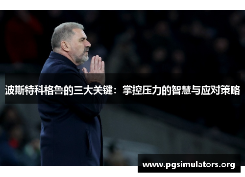 波斯特科格鲁的三大关键：掌控压力的智慧与应对策略