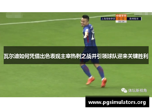 瓦尔迪如何凭借出色表现主宰热刺之战并引领球队迎来关键胜利