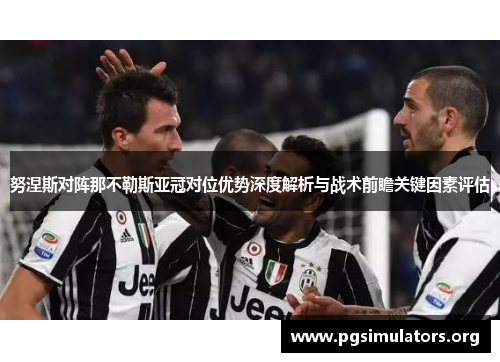努涅斯对阵那不勒斯亚冠对位优势深度解析与战术前瞻关键因素评估