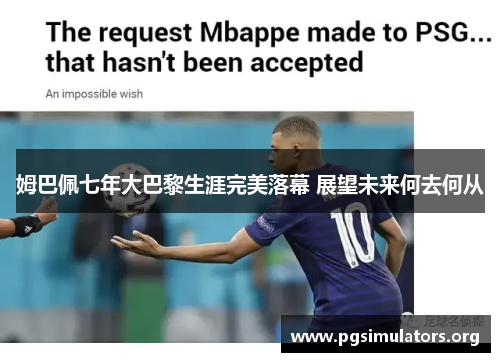 姆巴佩七年大巴黎生涯完美落幕 展望未来何去何从