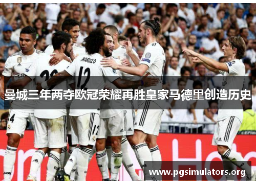曼城三年两夺欧冠荣耀再胜皇家马德里创造历史