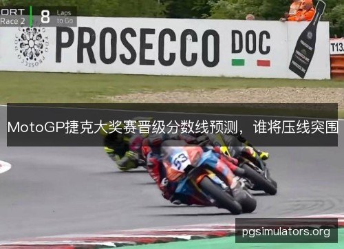 MotoGP捷克大奖赛晋级分数线预测，谁将压线突围