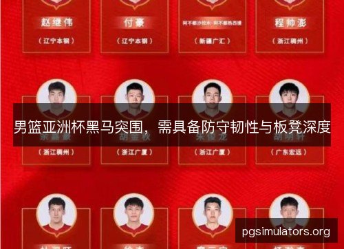 男篮亚洲杯黑马突围，需具备防守韧性与板凳深度